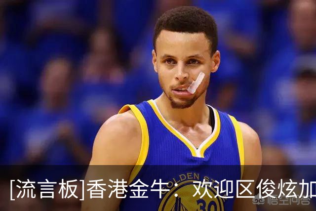 [流言板]香港金牛：欢迎区俊炫加盟，期望他的加入能提升内线攻防